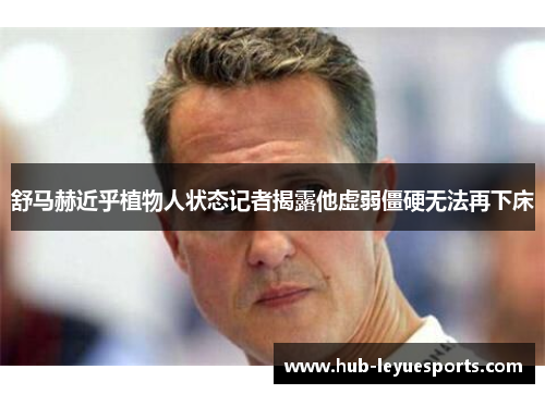 舒马赫近乎植物人状态记者揭露他虚弱僵硬无法再下床 舒马赫近乎植物人状态记者揭露他虚弱僵硬无法再下床