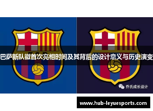 巴萨新队徽首次亮相时间及其背后的设计意义与历史演变