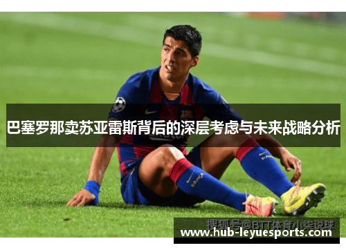 巴塞罗那卖苏亚雷斯背后的深层考虑与未来战略分析