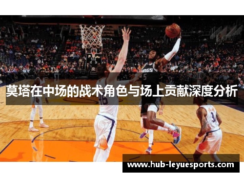 莫塔在中场的战术角色与场上贡献深度分析