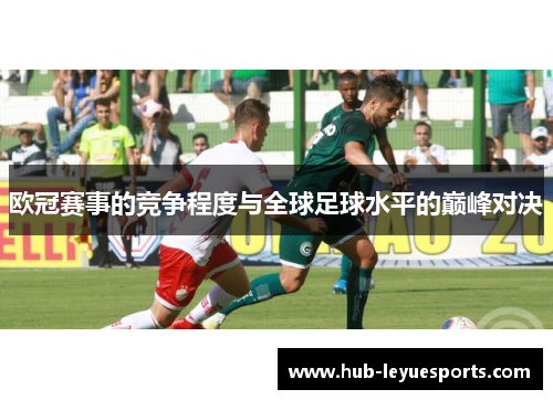 欧冠赛事的竞争程度与全球足球水平的巅峰对决 欧冠赛事的竞争程度与全球足球水平的巅峰对决