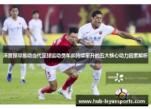 深度探寻推动当代足球运动员年薪持续攀升的五大核心动力因素解析