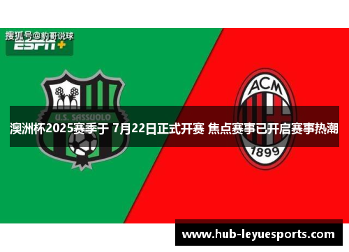 澳洲杯2025赛季于 7月22日正式开赛 焦点赛事已开启赛事热潮