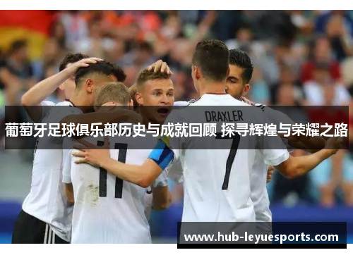 葡萄牙足球俱乐部历史与成就回顾 探寻辉煌与荣耀之路 葡萄牙足球俱乐部历史与成就回顾 探寻辉煌与荣耀之路