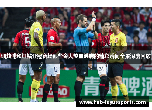 细数浦和红钻亚冠赛场那些令人热血沸腾的精彩瞬间全景深度回放 细数浦和红钻亚冠赛场那些令人热血沸腾的精彩瞬间全景深度回放