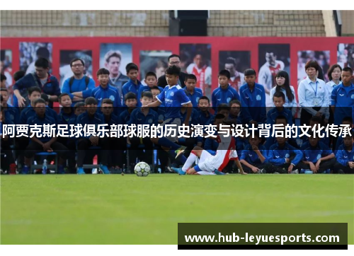 阿贾克斯足球俱乐部球服的历史演变与设计背后的文化传承 阿贾克斯足球俱乐部球服的历史演变与设计背后的文化传承