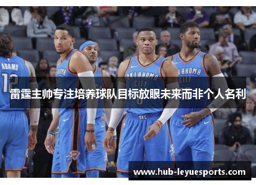 雷霆主帅专注培养球队目标放眼未来而非个人名利