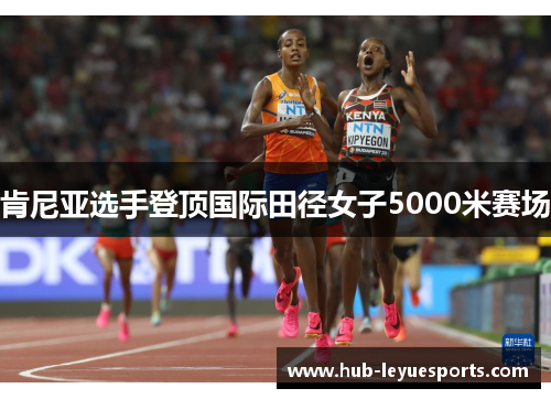 肯尼亚选手登顶国际田径女子5000米赛场 肯尼亚选手登顶国际田径女子5000米赛场