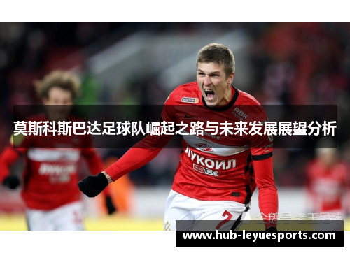 莫斯科斯巴达足球队崛起之路与未来发展展望分析 莫斯科斯巴达足球队崛起之路与未来发展展望分析