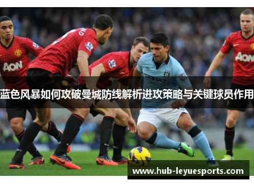 蓝色风暴如何攻破曼城防线解析进攻策略与关键球员作用