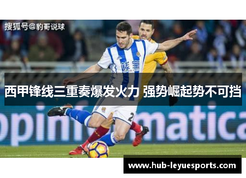 西甲锋线三重奏爆发火力 强势崛起势不可挡