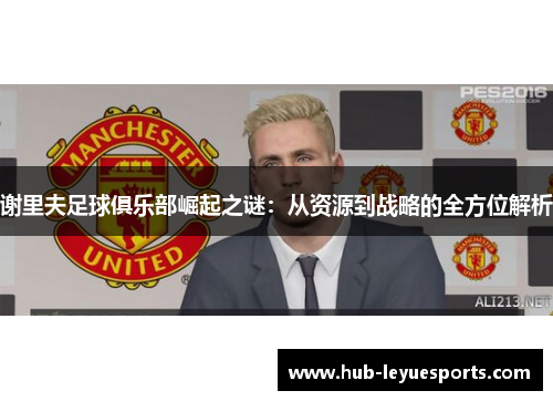 谢里夫足球俱乐部崛起之谜：从资源到战略的全方位解析