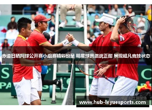 赤道日晒网球公开赛小组赛精彩纷呈 明星球员激战正酣 展现超凡竞技状态