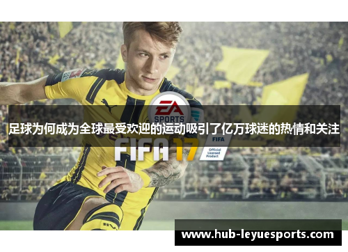 足球为何成为全球最受欢迎的运动吸引了亿万球迷的热情和关注
