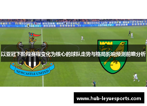 以亚冠下阶段赛程变化为核心的球队走势与格局影响预测前瞻分析 以亚冠下阶段赛程变化为核心的球队走势与格局影响预测前瞻分析