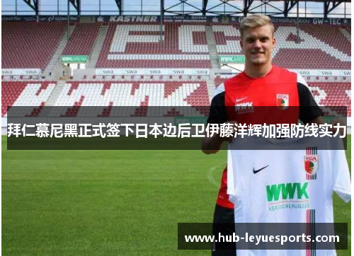 拜仁慕尼黑正式签下日本边后卫伊藤洋辉加强防线实力 拜仁慕尼黑正式签下日本边后卫伊藤洋辉加强防线实力