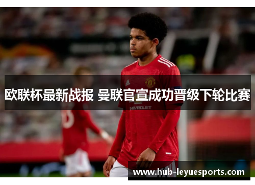 欧联杯最新战报 曼联官宣成功晋级下轮比赛 欧联杯最新战报 曼联官宣成功晋级下轮比赛