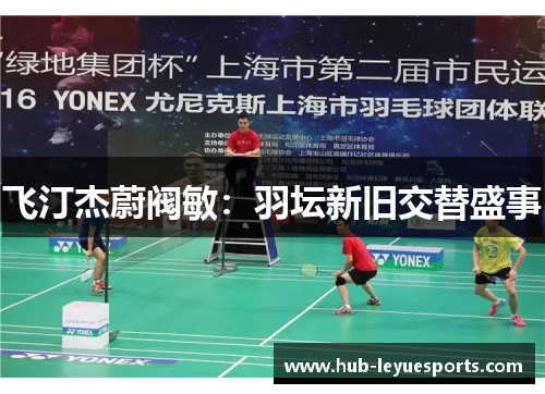 飞汀杰蔚阀敏：羽坛新旧交替盛事