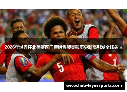 2026年世界杯北美赛区门票销售额突破历史新高引发全球关注