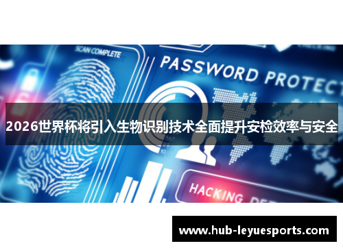 2026世界杯将引入生物识别技术全面提升安检效率与安全