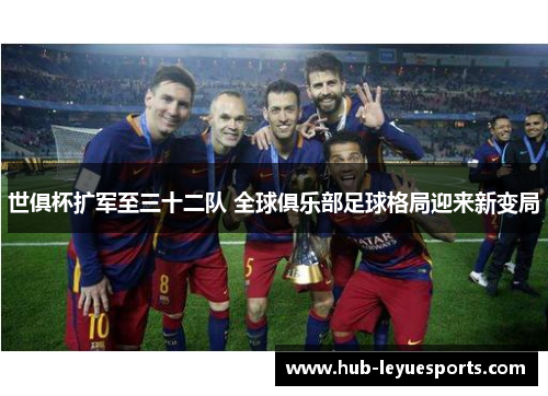 世俱杯扩军至三十二队 全球俱乐部足球格局迎来新变局